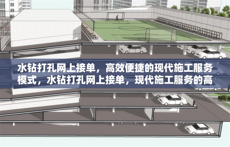 水鉆打孔網上接單，高效便捷的現代施工服務模式，水鉆打孔網上接單，現代施工服務的高效便捷新模式 行業(yè)新聞