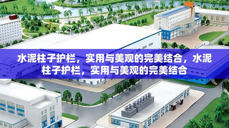 水泥柱子護(hù)欄，實用與美觀的完美結(jié)合，水泥柱子護(hù)欄，實用與美觀的完美結(jié)合 行業(yè)新聞