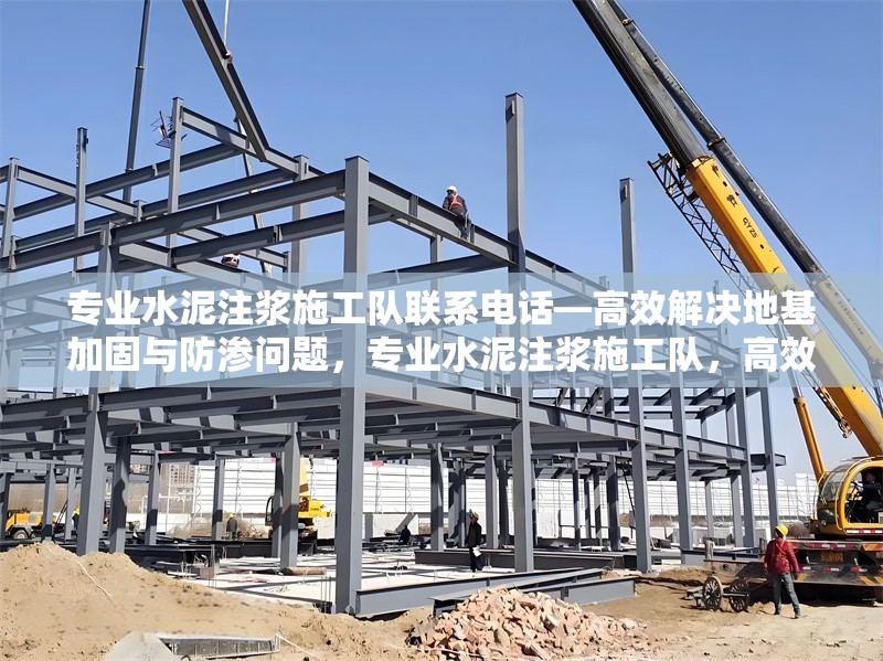 專業(yè)水泥注漿施工隊(duì)聯(lián)系電話—高效解決地基加固與防滲問題，專業(yè)水泥注漿施工隊(duì)，高效地基加固與防滲解決方案