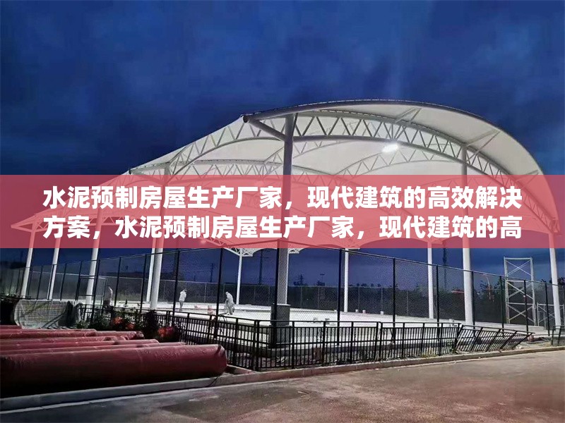 水泥預(yù)制房屋生產(chǎn)廠家，現(xiàn)代建筑的高效解決方案，水泥預(yù)制房屋生產(chǎn)廠家，現(xiàn)代建筑的高效解決方案