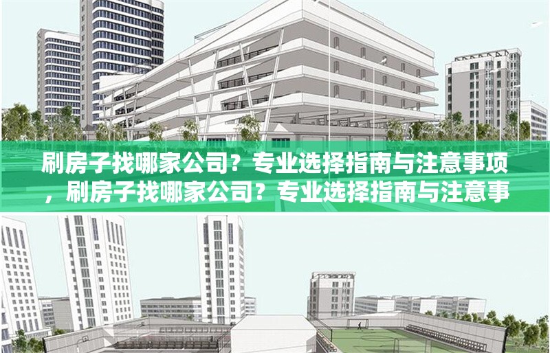 刷房子找哪家公司？專業(yè)選擇指南與注意事項(xiàng)，刷房子找哪家公司？專業(yè)選擇指南與注意事項(xiàng)