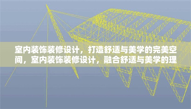 室內(nèi)裝飾裝修設(shè)計(jì)，打造舒適與美學(xué)的完美空間，室內(nèi)裝飾裝修設(shè)計(jì)，融合舒適與美學(xué)的理想空間打造 行業(yè)新聞