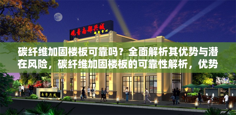 碳纖維加固樓板可靠嗎？全面解析其優(yōu)勢與潛在風險，碳纖維加固樓板的可靠性解析，優(yōu)勢與風險全面評估