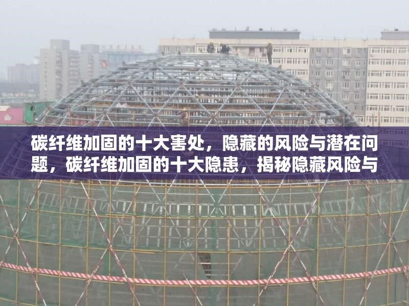 碳纖維加固的十大害處，隱藏的風險與潛在問題，碳纖維加固的十大隱患，揭秘隱藏風險與潛在問題
