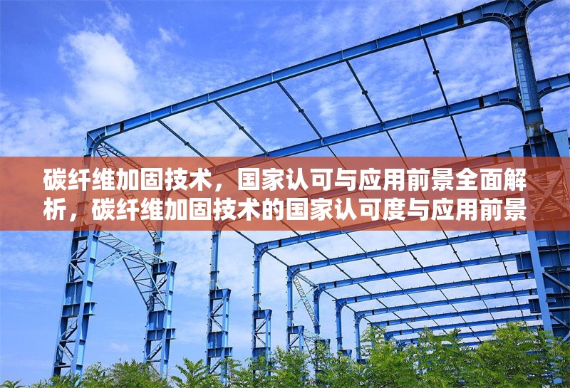 碳纖維加固技術(shù)，國(guó)家認(rèn)可與應(yīng)用前景全面解析，碳纖維加固技術(shù)的國(guó)家認(rèn)可度與應(yīng)用前景深度分析