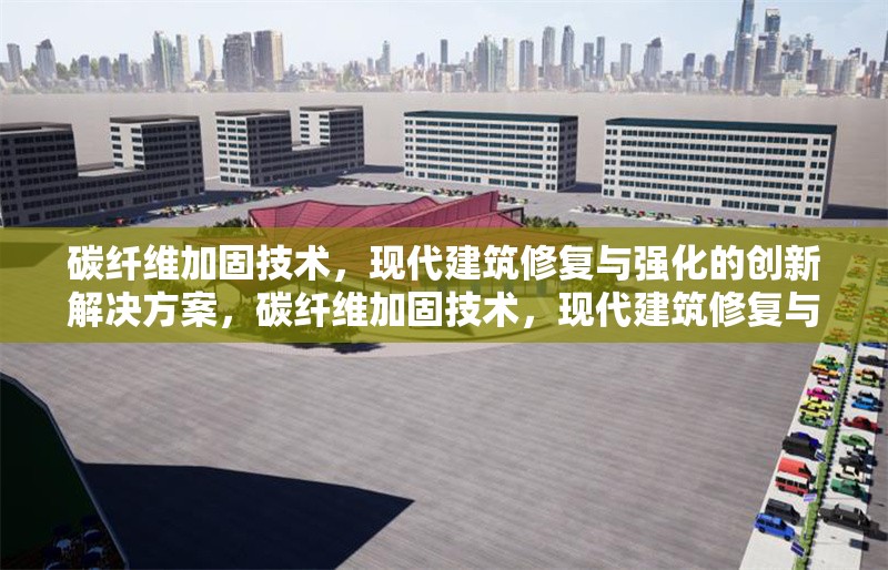 碳纖維加固技術，現(xiàn)代建筑修復與強化的創(chuàng)新解決方案，碳纖維加固技術，現(xiàn)代建筑修復與強化的創(chuàng)新解決方案
