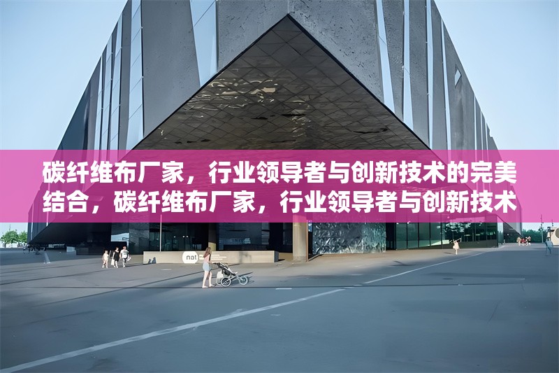 碳纖維布廠家，行業(yè)領(lǐng)導(dǎo)者與創(chuàng)新技術(shù)的完美結(jié)合，碳纖維布廠家，行業(yè)領(lǐng)導(dǎo)者與創(chuàng)新技術(shù)的完美融合