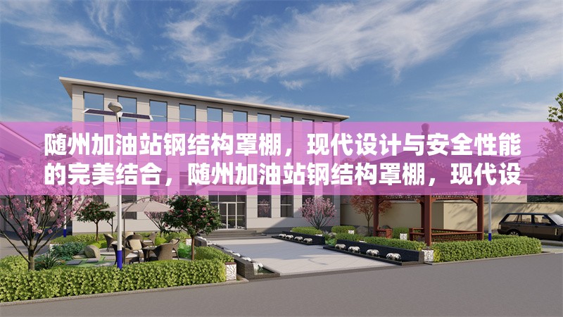 隨州加油站鋼結(jié)構(gòu)罩棚，現(xiàn)代設(shè)計(jì)與安全性能的完美結(jié)合，隨州加油站鋼結(jié)構(gòu)罩棚，現(xiàn)代設(shè)計(jì)與安全性能的卓越融合