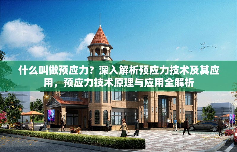 什么叫做預應力？深入解析預應力技術(shù)及其應用，預應力技術(shù)原理與應用全解析