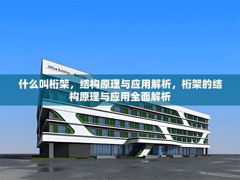 什么叫桁架，結(jié)構(gòu)原理與應(yīng)用解析，桁架的結(jié)構(gòu)原理與應(yīng)用全面解析 行業(yè)新聞