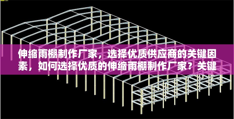 伸縮雨棚制作廠家，選擇優(yōu)質供應商的關鍵因素，如何選擇優(yōu)質的伸縮雨棚制作廠家？關鍵因素解析