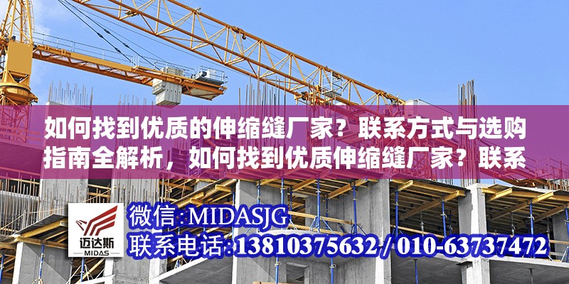 如何找到優(yōu)質(zhì)的伸縮縫廠家？聯(lián)系方式與選購指南全解析，如何找到優(yōu)質(zhì)伸縮縫廠家？聯(lián)系方式與選購指南全解析