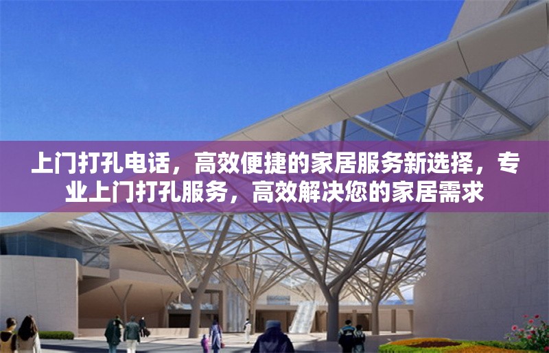 上門打孔電話，高效便捷的家居服務新選擇，專業(yè)上門打孔服務，高效解決您的家居需求