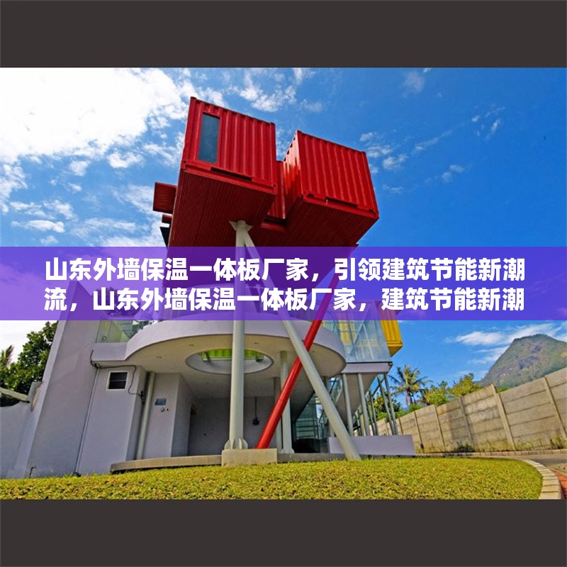 山東外墻保溫一體板廠家，引領(lǐng)建筑節(jié)能新潮流，山東外墻保溫一體板廠家，建筑節(jié)能新潮流的引領(lǐng)者