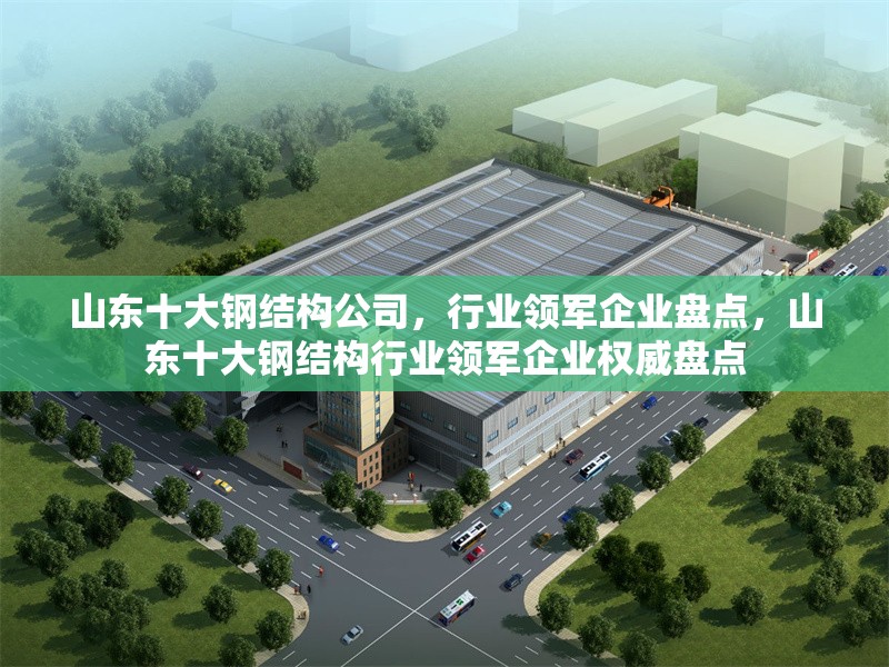 山東十大鋼結(jié)構(gòu)公司，行業(yè)領(lǐng)軍企業(yè)盤點，山東十大鋼結(jié)構(gòu)行業(yè)領(lǐng)軍企業(yè)權(quán)威盤點