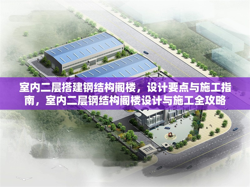 室內(nèi)二層搭建鋼結(jié)構(gòu)閣樓，設(shè)計(jì)要點(diǎn)與施工指南，室內(nèi)二層鋼結(jié)構(gòu)閣樓設(shè)計(jì)與施工全攻略