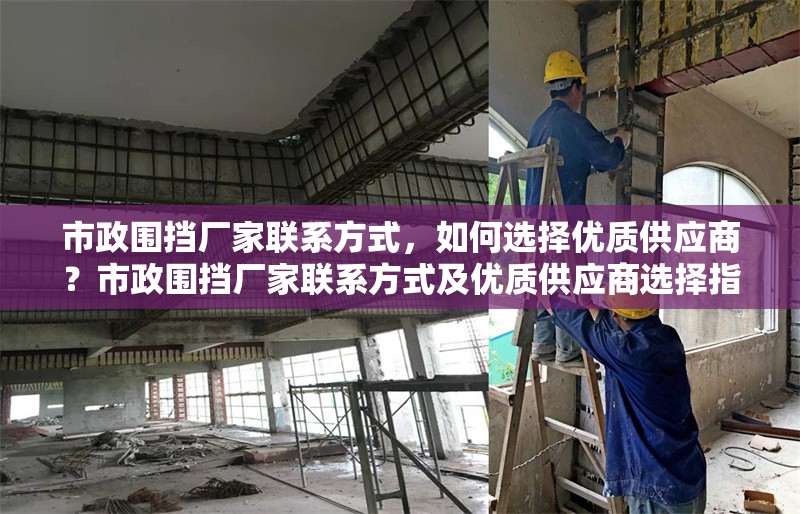 市政圍擋廠家聯(lián)系方式，如何選擇優(yōu)質供應商？市政圍擋廠家聯(lián)系方式及優(yōu)質供應商選擇指南