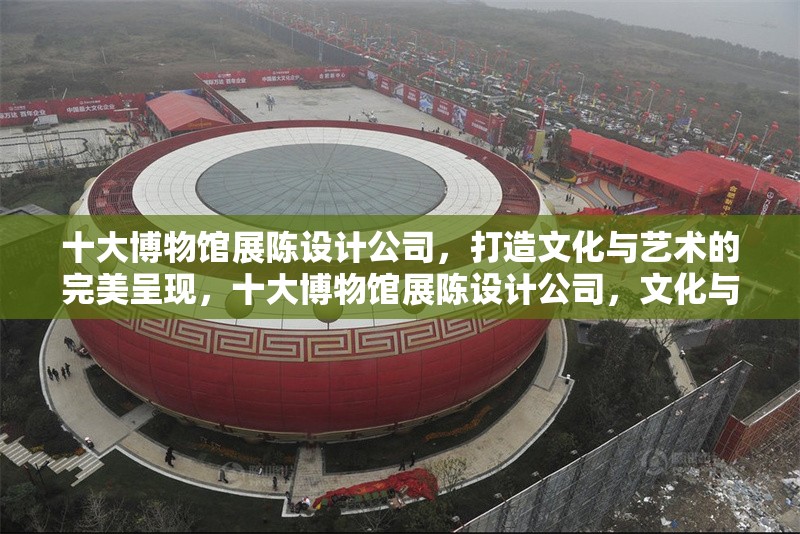 十大博物館展陳設(shè)計(jì)公司，打造文化與藝術(shù)的完美呈現(xiàn)，十大博物館展陳設(shè)計(jì)公司，文化與藝術(shù)的卓越呈現(xiàn)者 行業(yè)新聞