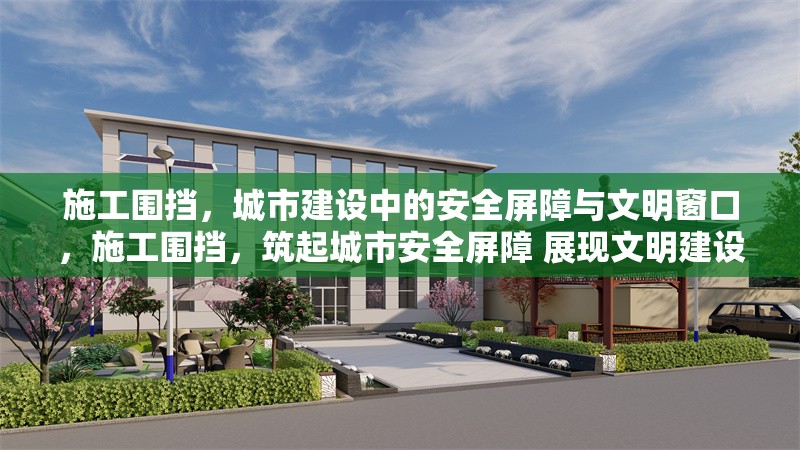 施工圍擋，城市建設(shè)中的安全屏障與文明窗口，施工圍擋，筑起城市安全屏障 展現(xiàn)文明建設(shè)窗口