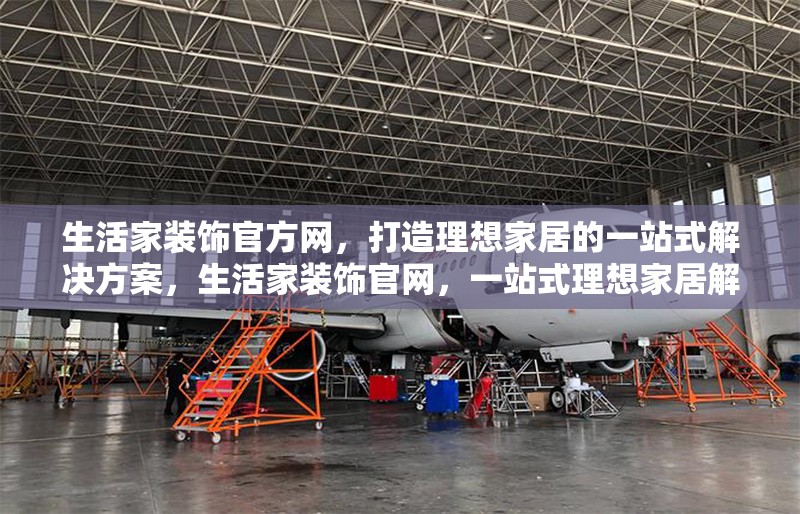 生活家裝飾官方網(wǎng)，打造理想家居的一站式解決方案，生活家裝飾官網(wǎng)，一站式理想家居解決方案