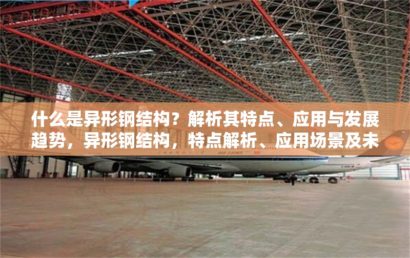 什么是異形鋼結(jié)構(gòu)？解析其特點、應(yīng)用與發(fā)展趨勢，異形鋼結(jié)構(gòu)，特點解析、應(yīng)用場景及未來發(fā)展趨勢