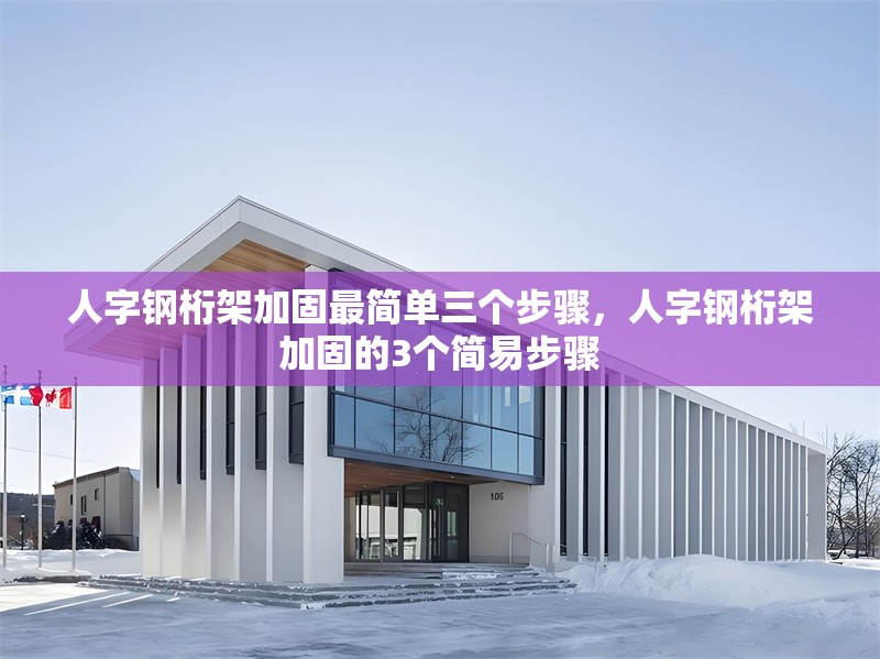 人字鋼桁架加固最簡單三個(gè)步驟，人字鋼桁架加固的3個(gè)簡易步驟