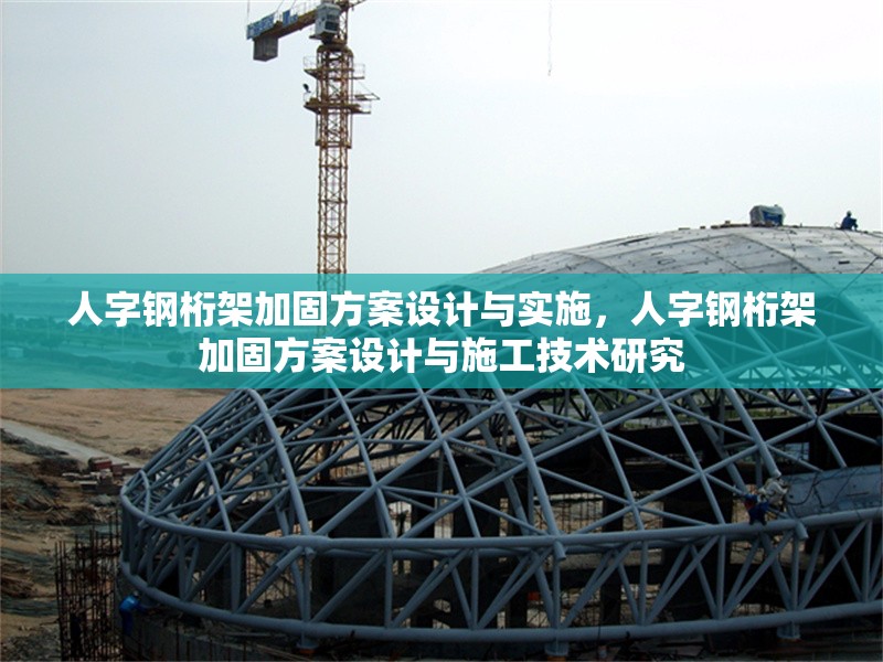人字鋼桁架加固方案設(shè)計與實施,人字鋼桁架加固方案設(shè)計與施工技術(shù)研究