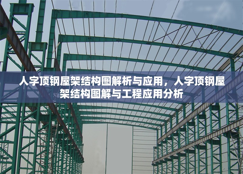 人字頂鋼屋架結(jié)構(gòu)圖解析與應(yīng)用，人字頂鋼屋架結(jié)構(gòu)圖解與工程應(yīng)用分析