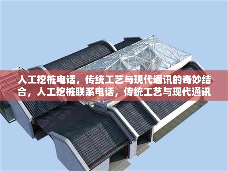 人工挖樁電話，傳統(tǒng)工藝與現(xiàn)代通訊的奇妙結(jié)合，人工挖樁聯(lián)系電話，傳統(tǒng)工藝與現(xiàn)代通訊的完美融合 行業(yè)新聞