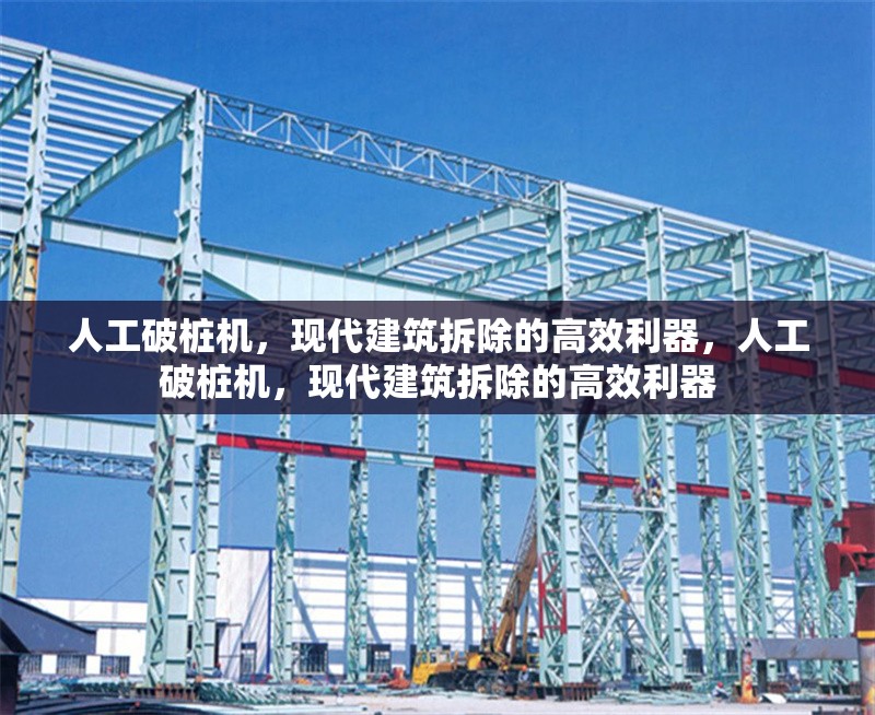 人工破樁機，現(xiàn)代建筑拆除的高效利器，人工破樁機，現(xiàn)代建筑拆除的高效利器