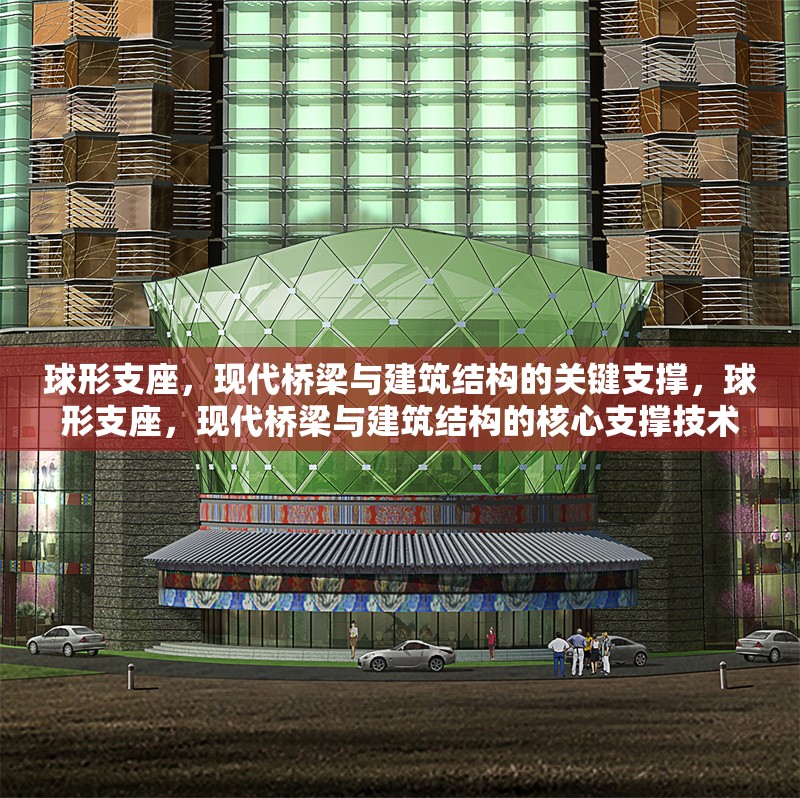 球形支座，現(xiàn)代橋梁與建筑結(jié)構(gòu)的關(guān)鍵支撐，球形支座，現(xiàn)代橋梁與建筑結(jié)構(gòu)的核心支撐技術(shù)