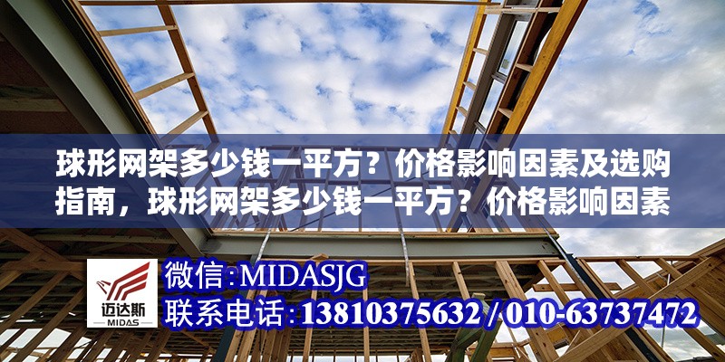 球形網(wǎng)架多少錢一平方？價格影響因素及選購指南，球形網(wǎng)架多少錢一平方？價格影響因素及選購指南