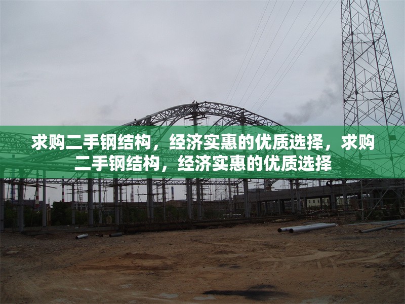 求購二手鋼結(jié)構(gòu)，經(jīng)濟(jì)實(shí)惠的優(yōu)質(zhì)選擇，求購二手鋼結(jié)構(gòu)，經(jīng)濟(jì)實(shí)惠的優(yōu)質(zhì)選擇 行業(yè)新聞