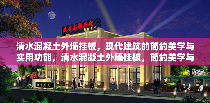 清水混凝土外墻掛板，現(xiàn)代建筑的簡約美學與實用功能，清水混凝土外墻掛板，簡約美學與實用功能的現(xiàn)代詮釋