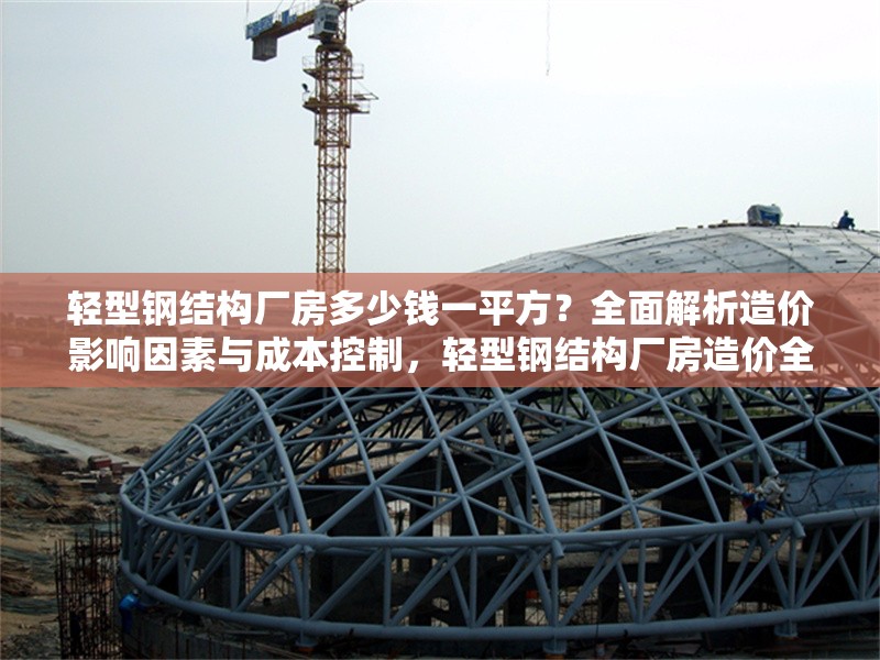 輕型鋼結(jié)構(gòu)廠房多少錢一平方？全面解析造價(jià)影響因素與成本控制，輕型鋼結(jié)構(gòu)廠房造價(jià)全解析，每平方價(jià)格及成本控制要點(diǎn)
