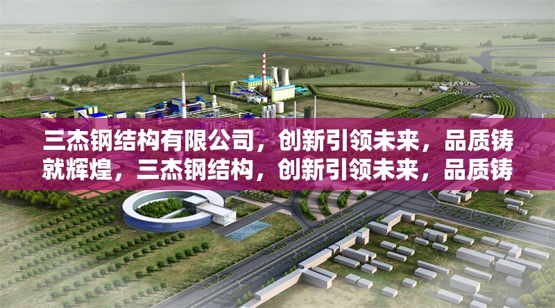 三杰鋼結構有限公司，創(chuàng)新引領未來，品質(zhì)鑄就輝煌，三杰鋼結構，創(chuàng)新引領未來，品質(zhì)鑄就輝煌