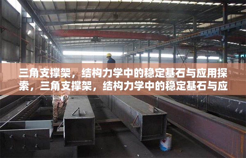三角支撐架，結(jié)構(gòu)力學(xué)中的穩(wěn)定基石與應(yīng)用探索，三角支撐架，結(jié)構(gòu)力學(xué)中的穩(wěn)定基石與應(yīng)用探索