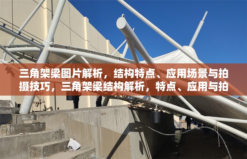 三角架梁圖片解析，結構特點、應用場景與拍攝技巧，三角架梁結構解析，特點、應用與拍攝技巧全指南 行業(yè)新聞