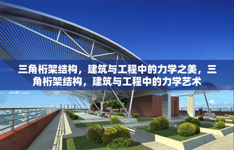 三角桁架結(jié)構(gòu)，建筑與工程中的力學(xué)之美，三角桁架結(jié)構(gòu)，建筑與工程中的力學(xué)藝術(shù)