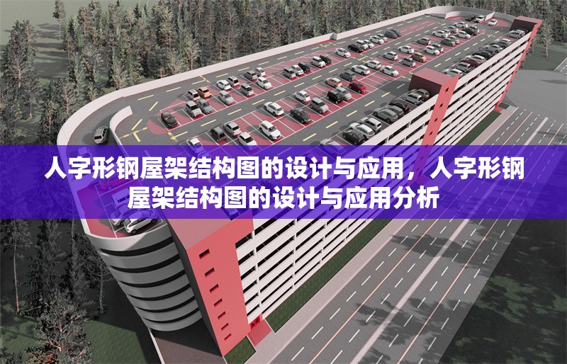人字形鋼屋架結(jié)構(gòu)圖的設(shè)計(jì)與應(yīng)用，人字形鋼屋架結(jié)構(gòu)圖的設(shè)計(jì)與應(yīng)用分析