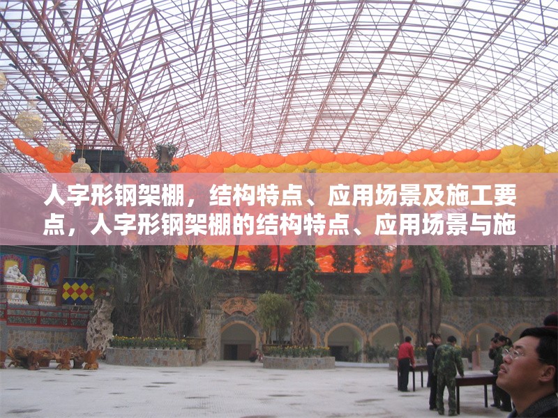 人字形鋼架棚，結(jié)構(gòu)特點、應(yīng)用場景及施工要點，人字形鋼架棚的結(jié)構(gòu)特點、應(yīng)用場景與施工要點解析