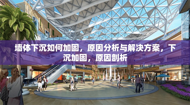 墻體下沉如何加固，原因分析與解決方案，下沉加固，原因剖析