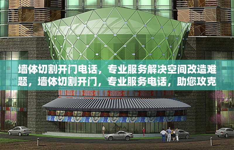 墻體切割開(kāi)門(mén)電話(huà)，專(zhuān)業(yè)服務(wù)解決空間改造難題，墻體切割開(kāi)門(mén)，專(zhuān)業(yè)服務(wù)電話(huà)，助您攻克空間改造難題