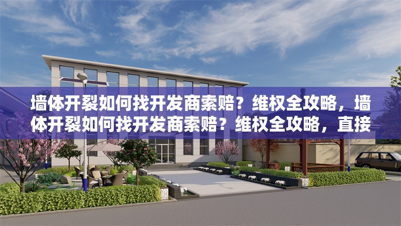 墻體開裂如何找開發(fā)商索賠？維權(quán)全攻略，墻體開裂如何找開發(fā)商索賠？維權(quán)全攻略，直接點明了問題的核心——墻體開裂與向開發(fā)商索賠，同時以維權(quán)全攻略作為后綴，暗示了文章將提供一系列具體、實用的維權(quán)步驟和建議，幫助讀者在遇到類似問題時能夠有效維護自己的權(quán)益。