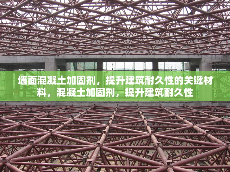 墻面混凝土加固劑，提升建筑耐久性的關(guān)鍵材料，混凝土加固劑，提升建筑耐久性