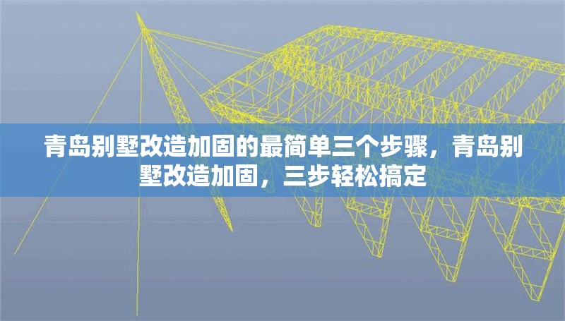 青島別墅改造加固的最簡(jiǎn)單三個(gè)步驟，青島別墅改造加固，三步輕松搞定