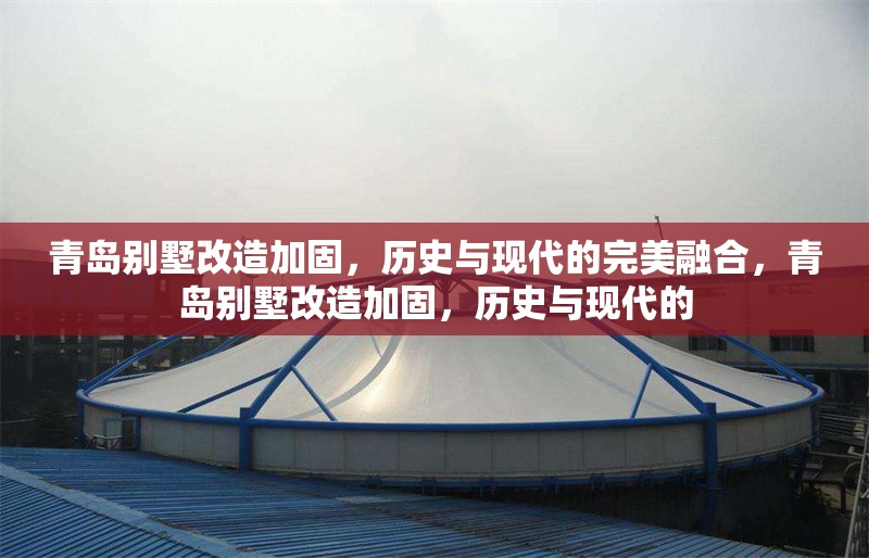 青島別墅改造加固，歷史與現(xiàn)代的完美融合，青島別墅改造加固，歷史與現(xiàn)代的 行業(yè)新聞