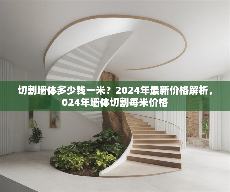 切割墻體多少錢一米？2024年最新價格解析，024年墻體切割每米價格 行業(yè)新聞