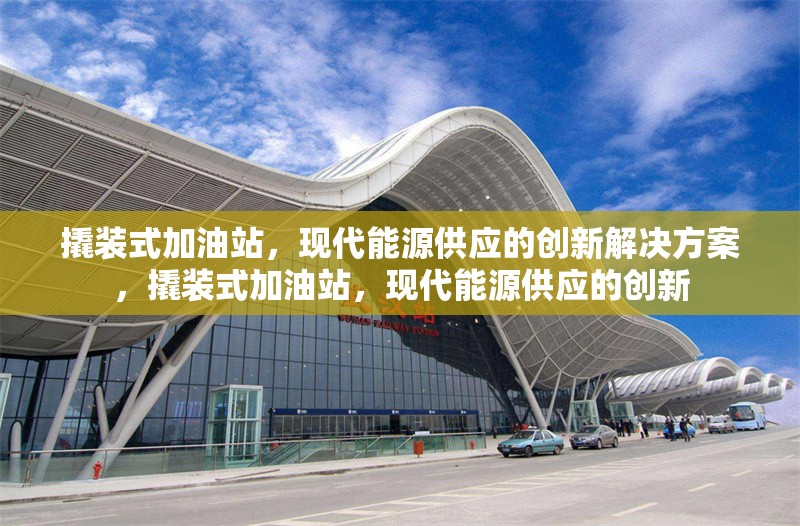 撬裝式加油站，現(xiàn)代能源供應(yīng)的創(chuàng)新解決方案，撬裝式加油站，現(xiàn)代能源供應(yīng)的創(chuàng)新