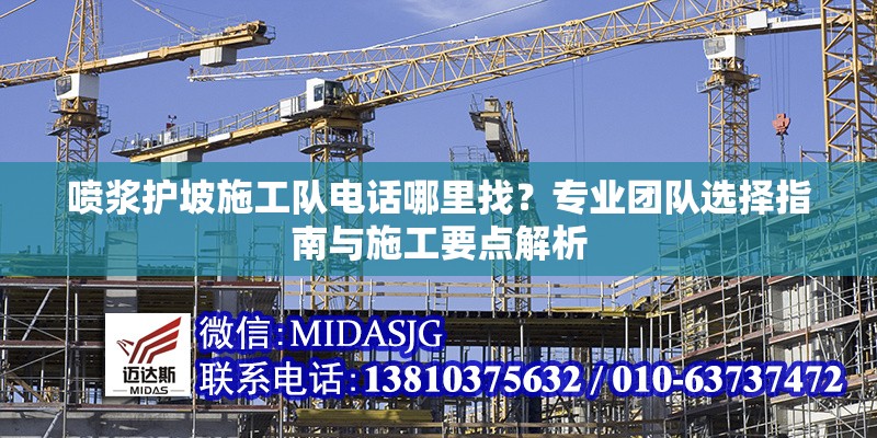 噴漿護(hù)坡施工隊(duì)電話哪里找？專業(yè)團(tuán)隊(duì)選擇指南與施工要點(diǎn)解析